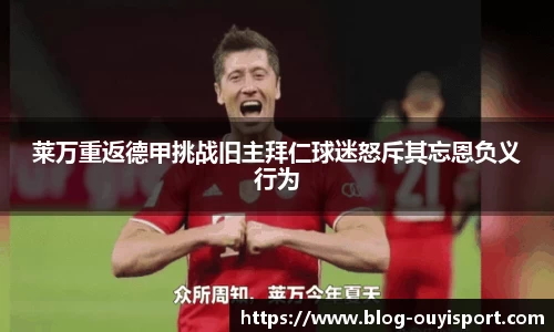 莱万重返德甲挑战旧主拜仁球迷怒斥其忘恩负义行为