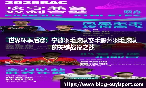 世界杯季后赛：宁波羽毛球队交手赣州羽毛球队的关键战役之战