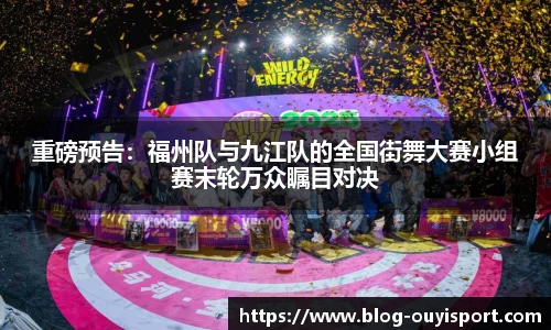 重磅预告：福州队与九江队的全国街舞大赛小组赛末轮万众瞩目对决