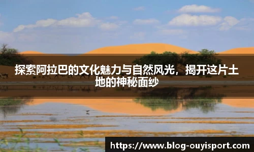 探索阿拉巴的文化魅力与自然风光，揭开这片土地的神秘面纱