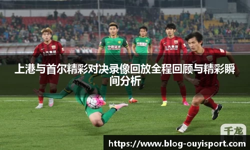 上港与首尔精彩对决录像回放全程回顾与精彩瞬间分析